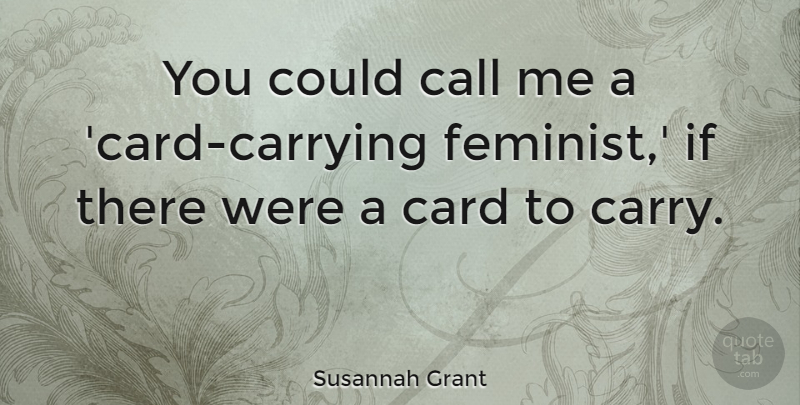 Susannah Grant Quote About Card: You Could Call Me A...