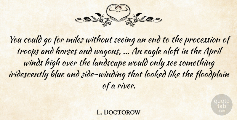 L. Doctorow Quote About April, Blue, Eagle, High, Horses: You Could Go For Miles...