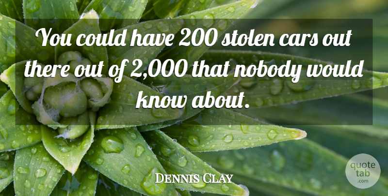Dennis Clay Quote About Cars, Nobody, Stolen: You Could Have 200 Stolen...