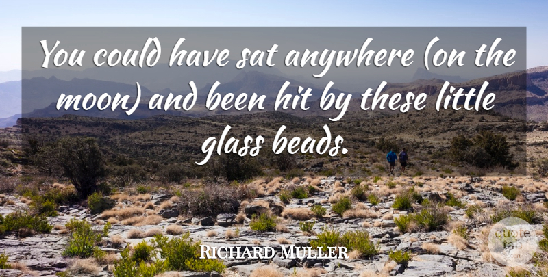 Richard Muller Quote About Anywhere, Glass, Hit, Sat: You Could Have Sat Anywhere...