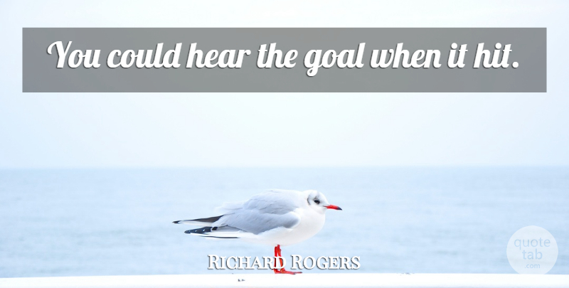 Richard Rogers Quote About Goal, Hear: You Could Hear The Goal...