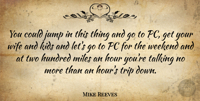 Mike Reeves Quote About Hour, Hundred, Jump, Kids, Miles: You Could Jump In This...