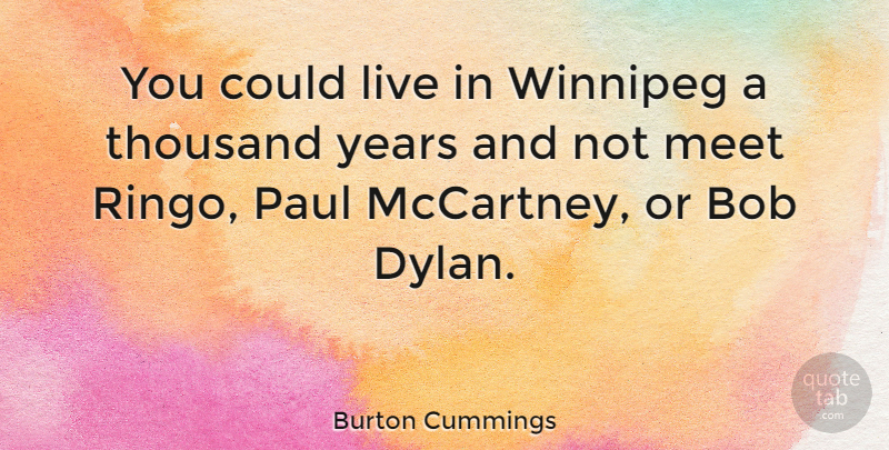 Burton Cummings Quote About Years, Bob, Dylan: You Could Live In Winnipeg...