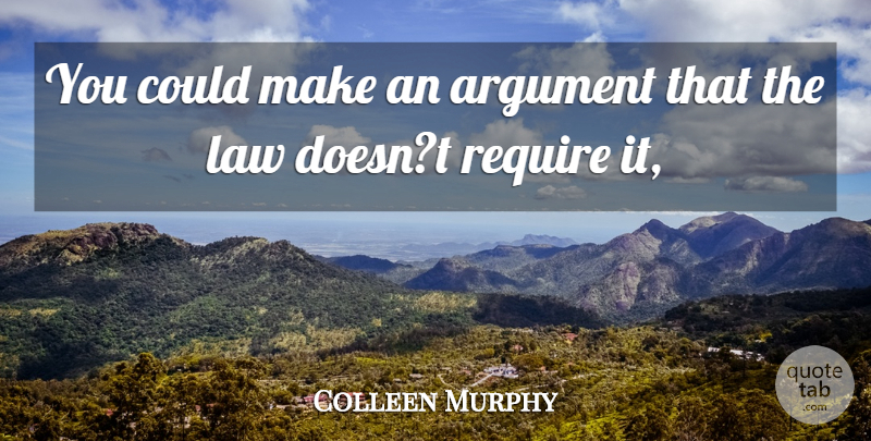 Colleen Murphy Quote About Argument, Law, Require: You Could Make An Argument...