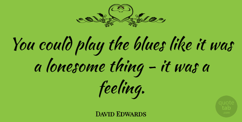 David Edwards Quote About undefined: You Could Play The Blues...