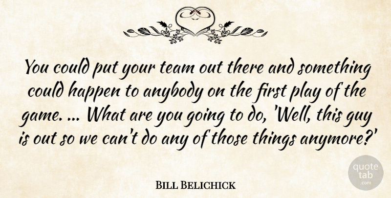Bill Belichick Quote About Anybody, Guy, Happen, Team: You Could Put Your Team...