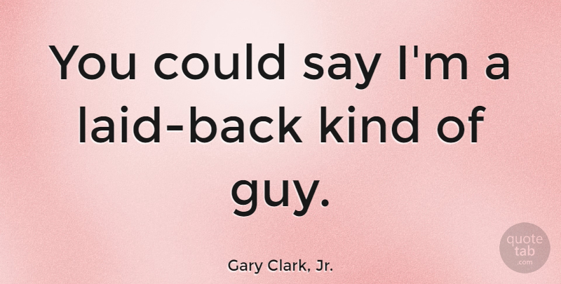 Gary Clark, Jr. Quote About Guy, Laid Back, Kind: You Could Say Im A...