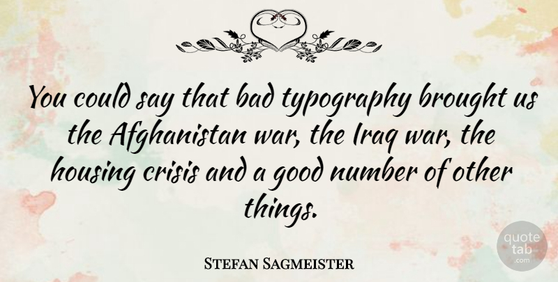 Stefan Sagmeister Quote About Bad, Brought, Good, Housing, Iraq: You Could Say That Bad...