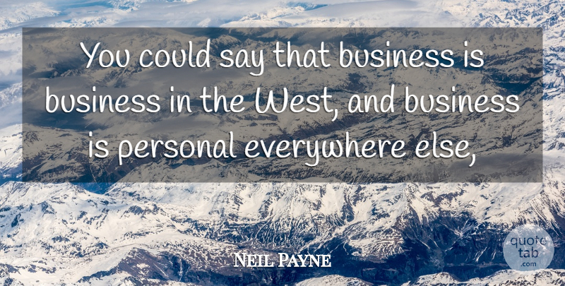 Neil Payne Quote About Business, Everywhere, Personal: You Could Say That Business...
