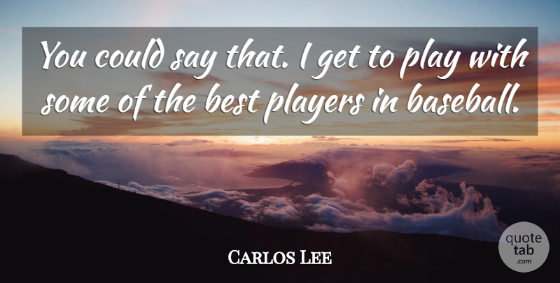 Carlos Lee Quote About Baseball, Best, Players: You Could Say That I...