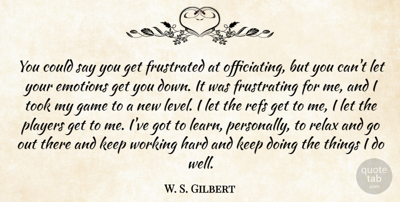 W. S. Gilbert Quote About Emotions, Frustrated, Game, Hard, Players: You Could Say You Get...