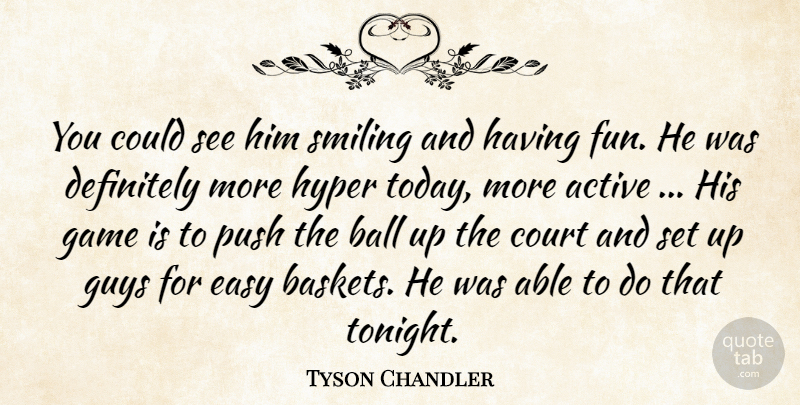 Tyson Chandler Quote About Active, Ball, Court, Definitely, Easy: You Could See Him Smiling...