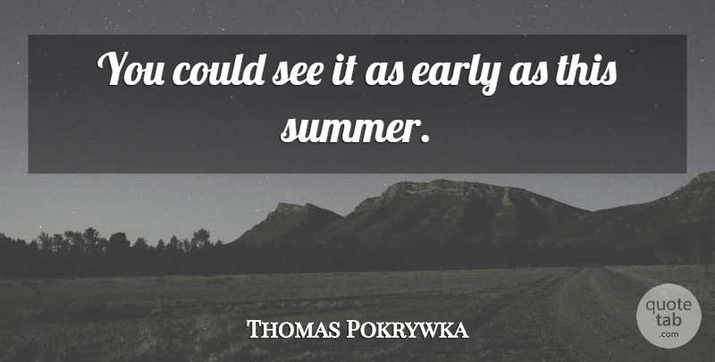 Thomas Pokrywka Quote About Early: You Could See It As...