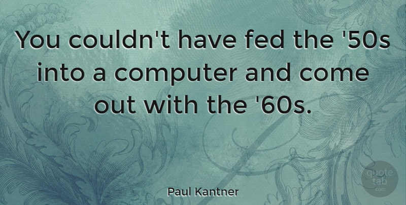 Paul Kantner Quote About Computer, Feds: You Couldnt Have Fed The...