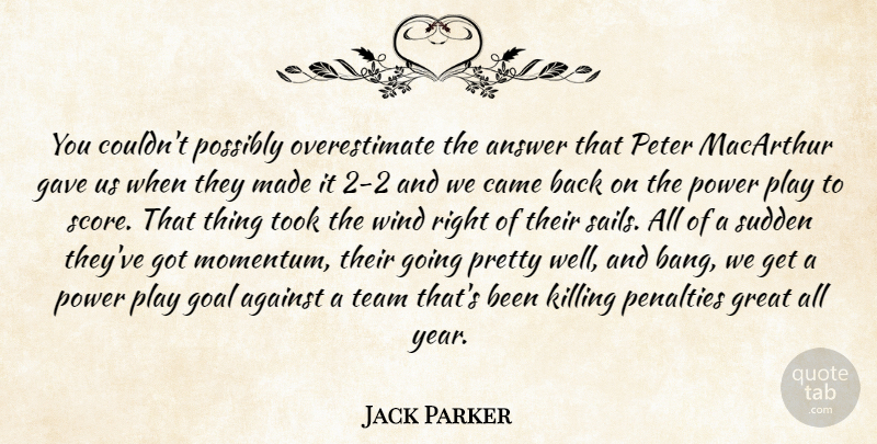 Jack Parker Quote About Against, Answer, Came, Gave, Goal: You Couldnt Possibly Overestimate The...
