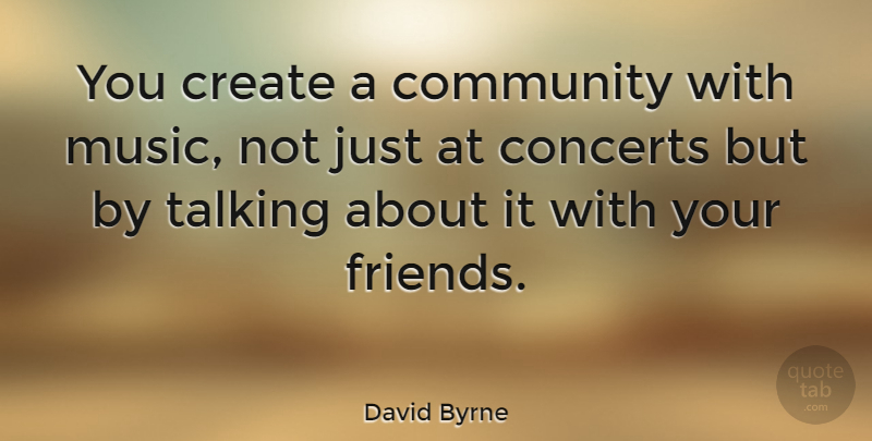 David Byrne Quote About Talking, Community, Concerts: You Create A Community With...