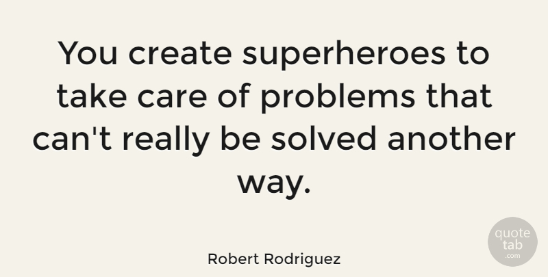 Robert Rodriguez Quote About Superhero, Care, Way: You Create Superheroes To Take...