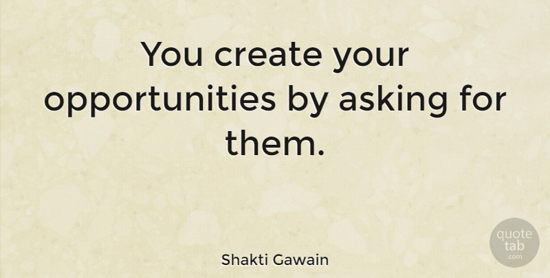 Shakti Gawain Quote About Life, Sports, Positivity: You Create Your Opportunities By...