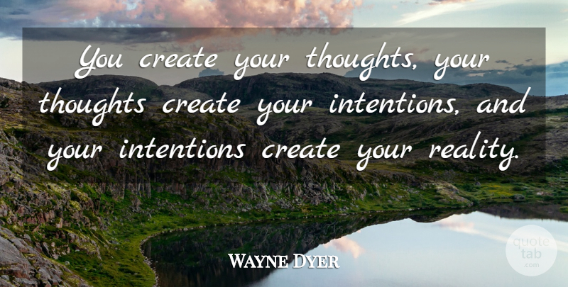 Wayne Dyer Quote About Encouragement, Reality, Intention: You Create Your Thoughts Your...