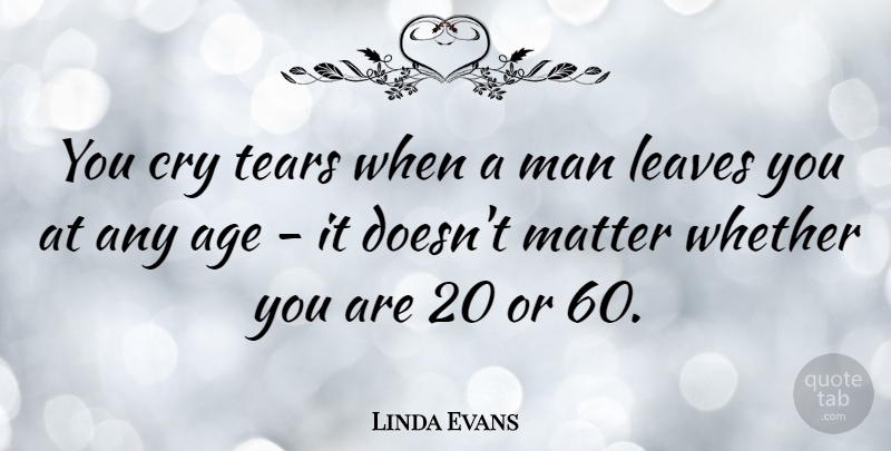 Linda Evans Quote About Reality, Men, Tears: You Cry Tears When A...