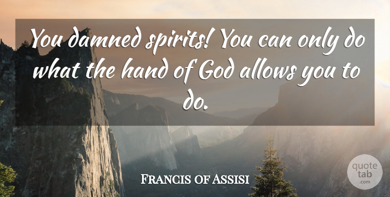 Francis of Assisi Quote About Hands, Spirit, Hands Of God: You Damned Spirits You Can...