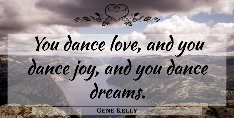 Gene Kelly Quote About Dream, Joy, Dance Love: You Dance Love And You...
