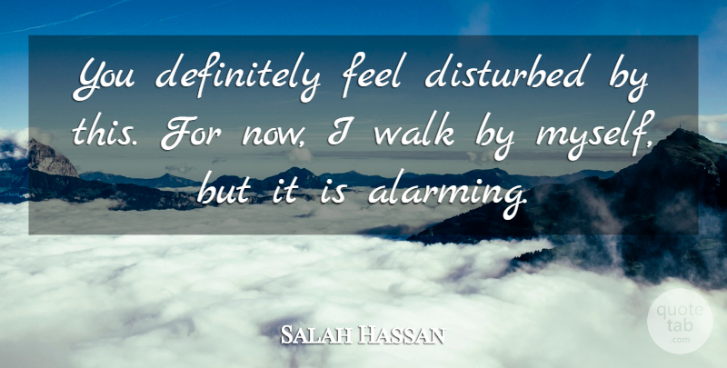 Salah Hassan Quote About Definitely, Disturbed, Walk: You Definitely Feel Disturbed By...