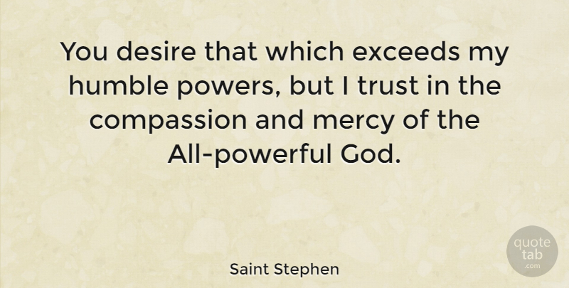 Saint Stephen Quote About Powerful, Humble, Compassion: You Desire That Which Exceeds...