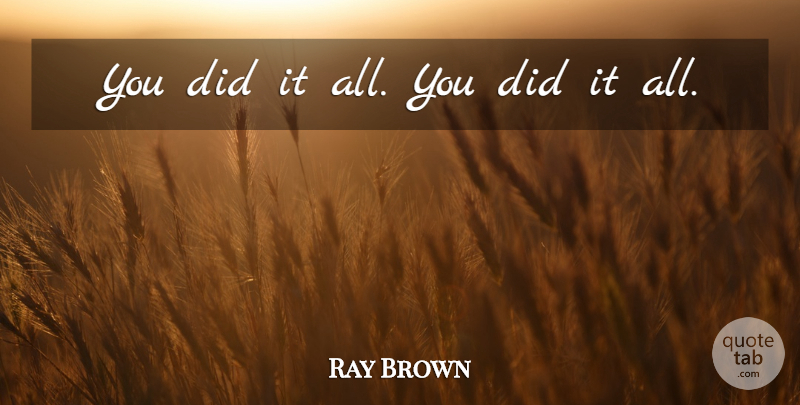 Ray Brown Quote About undefined: You Did It All You...