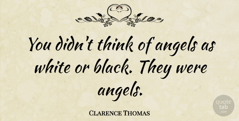 Clarence Thomas Quote About Angel, Thinking, White: You Didnt Think Of Angels...
