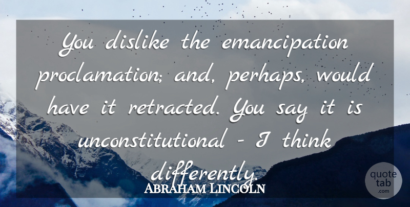 Abraham Lincoln Quote About War, Thinking, Emancipation Proclamation: You Dislike The Emancipation Proclamation...
