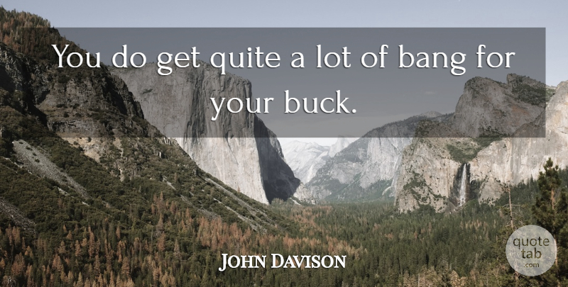John Davison Quote About Bang, Quite: You Do Get Quite A...