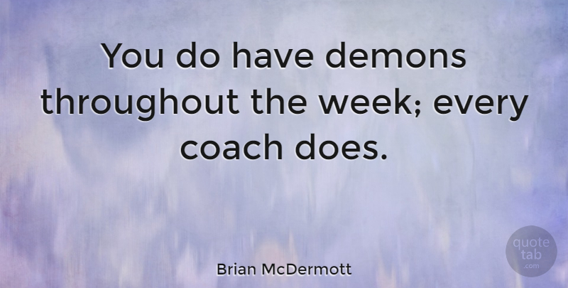 Brian McDermott Quote About Doe, Demon, Week: You Do Have Demons Throughout...