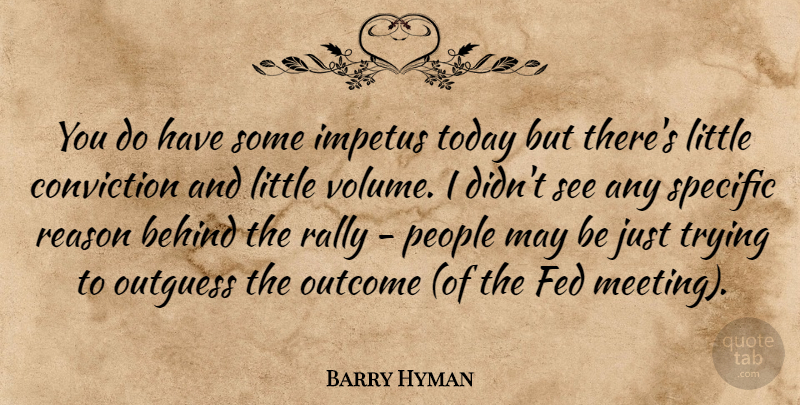 Barry Hyman Quote About Behind, Conviction, Fed, Impetus, Outcome: You Do Have Some Impetus...