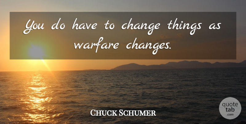 Charles Schumer Quote About Warfare, Things Change: You Do Have To Change...