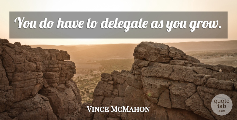 Vince McMahon Quote About Delegate: You Do Have To Delegate...