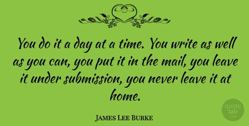 James Lee Burke Quote About Writing, Home, Mail: You Do It A Day...