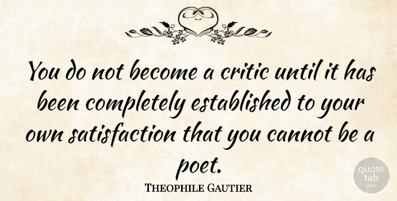 Theophile Gautier Quote About Satisfaction, Poet, Critics: You Do Not Become A...