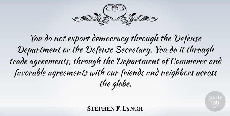 Stephen F. Lynch Quote About Across, Agreements, Commerce, Department, Export: You Do Not Export Democracy...