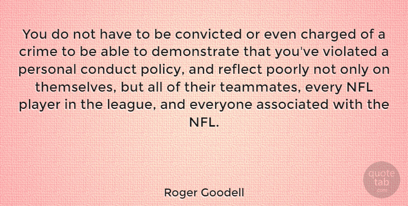Roger Goodell Quote About Associated, Charged, Conduct, Convicted, Nfl: You Do Not Have To...
