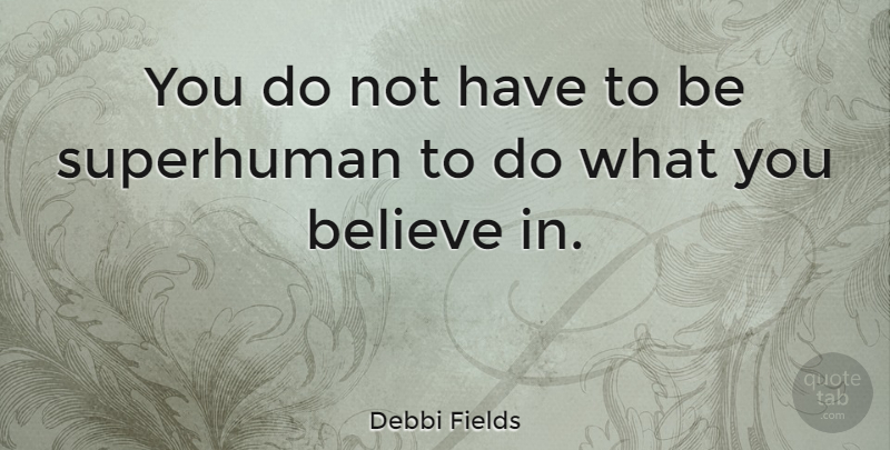 Debbi Fields Quote About Believe, Superhuman Powers, Superhuman: You Do Not Have To...