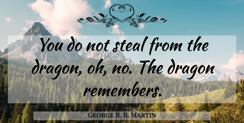 George R. R. Martin Quote About Dragons, Remember, Stealing: You Do Not Steal From...
