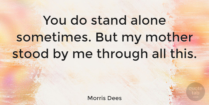 Morris Dees Quote About Alone, Mother, Stand, Stood: You Do Stand Alone Sometimes...