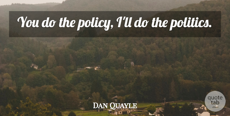 Dan Quayle Quote About Politics, Policy: You Do The Policy Ill...