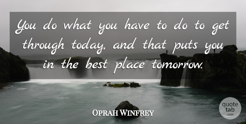 Oprah Winfrey Quote About Today, Tomorrow, Best Place: You Do What You Have...
