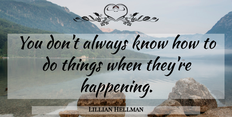 Lillian Hellman Quote About Happenings, Know How, Knows: You Dont Always Know How...