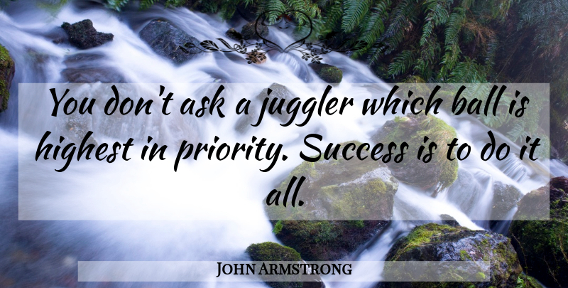 John Armstrong Quote About Priorities, Balls, Jugglers: You Dont Ask A Juggler...