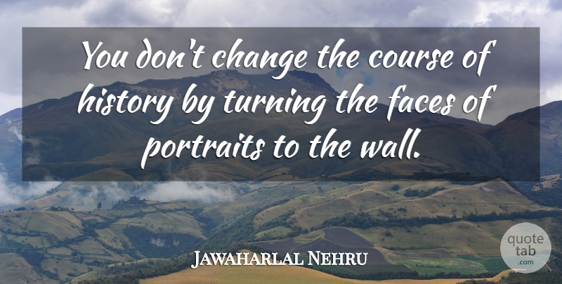 Jawaharlal Nehru Quote About Wall, History, Faces: You Dont Change The Course...