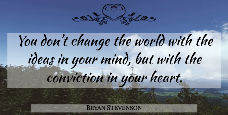 Bryan Stevenson Quote About Heart, Ideas, Mind: You Dont Change The World...