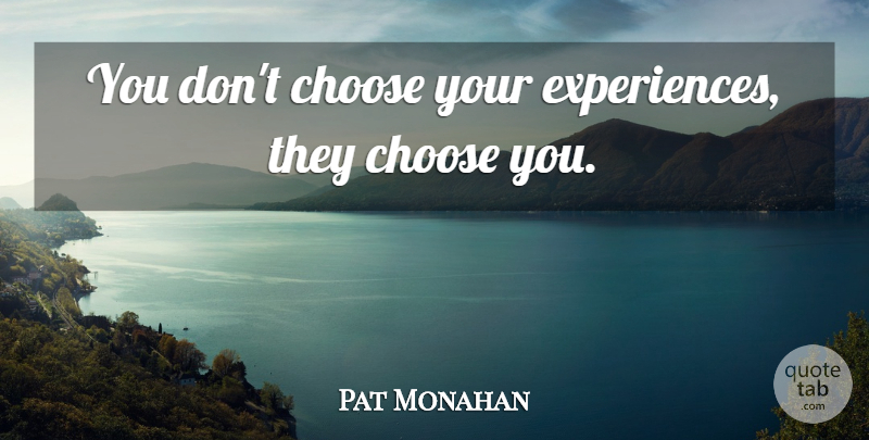 Pat Monahan Quote About Choose: You Dont Choose Your Experiences...